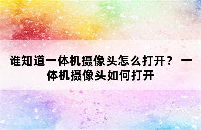 谁知道一体机摄像头怎么打开？ 一体机摄像头如何打开